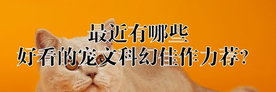 最近有哪些好看的寵文科幻佳作力薦？